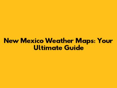 New Mexico Weather Maps: Your Ultimate Guide