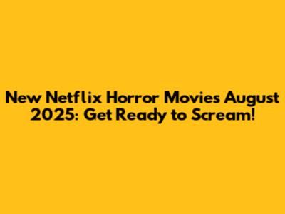 New Netflix Horror Movies August 2025: Get Ready to Scream!