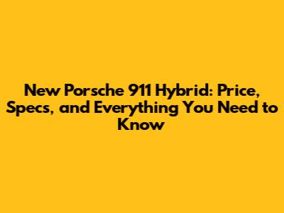 New Porsche 911 Hybrid: Price, Specs, and Everything You Need to Know