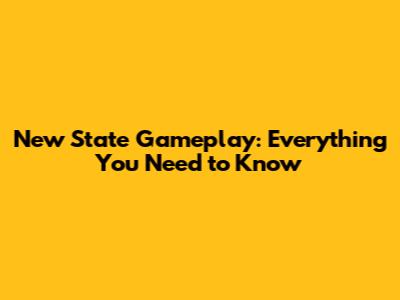 New State Gameplay: Everything You Need to Know