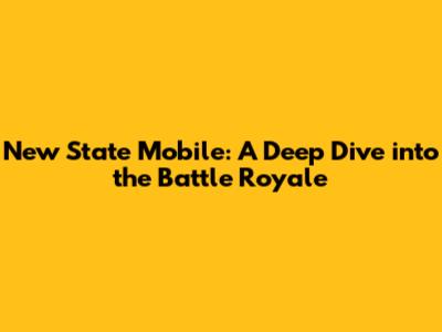 New State Mobile: A Deep Dive into the Battle Royale