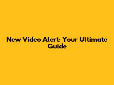 New Video Alert: Your Ultimate Guide