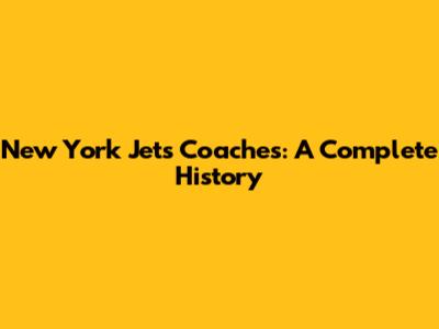 New York Jets Coaches: A Complete History