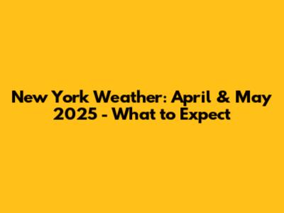 New York Weather: April & May 2025 - What to Expect