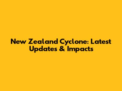 New Zealand Cyclone: Latest Updates & Impacts