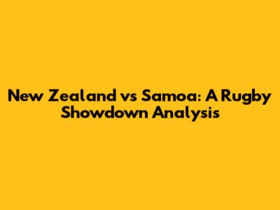 New Zealand vs Samoa: A Rugby Showdown Analysis