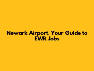 Newark Airport: Your Guide to EWR Jobs