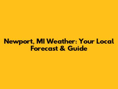 Newport, MI Weather: Your Local Forecast & Guide