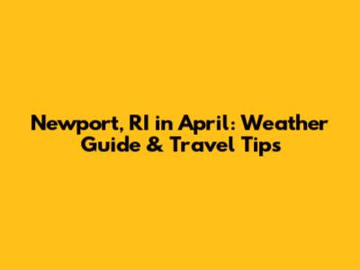 Newport, RI in April: Weather Guide & Travel Tips