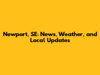 Newport, SE: News, Weather, and Local Updates