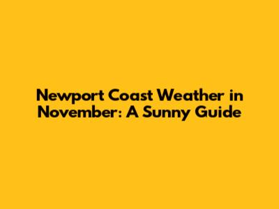 Newport Coast Weather in November: A Sunny Guide