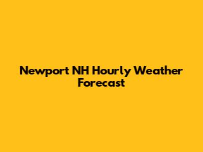 Newport NH Hourly Weather Forecast