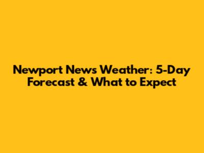 Newport News Weather: 5-Day Forecast & What to Expect