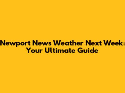 Newport News Weather Next Week: Your Ultimate Guide