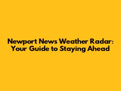 Newport News Weather Radar: Your Guide to Staying Ahead