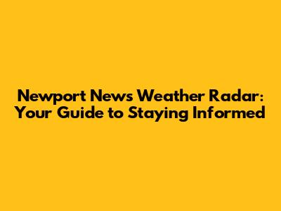 Newport News Weather Radar: Your Guide to Staying Informed
