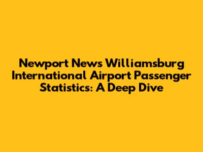Newport News Williamsburg International Airport Passenger Statistics: A Deep Dive
