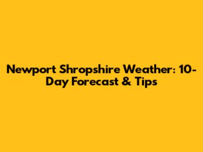 Newport Shropshire Weather: 10-Day Forecast & Tips