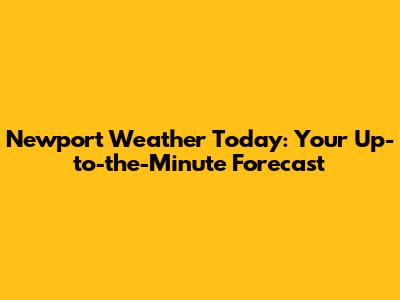Newport Weather Today: Your Up-to-the-Minute Forecast
