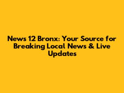 News 12 Bronx: Your Source for Breaking Local News & Live Updates