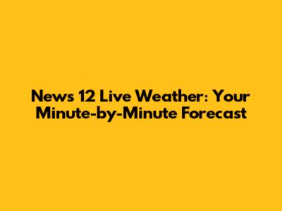 News 12 Live Weather: Your Minute-by-Minute Forecast
