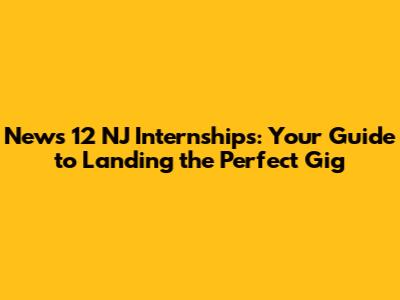 News 12 NJ Internships: Your Guide to Landing the Perfect Gig