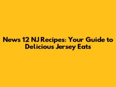 News 12 NJ Recipes: Your Guide to Delicious Jersey Eats