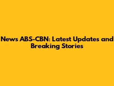 News ABS-CBN: Latest Updates and Breaking Stories