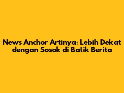 News Anchor Artinya: Lebih Dekat dengan Sosok di Balik Berita