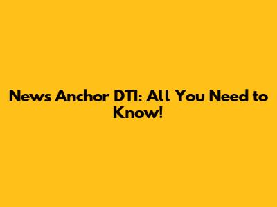 News Anchor DTI: All You Need to Know!