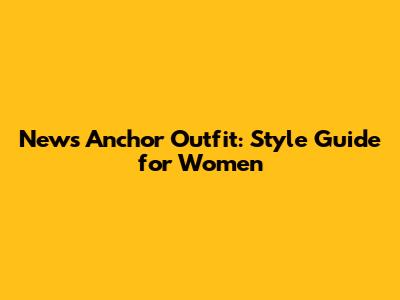 News Anchor Outfit: Style Guide for Women
