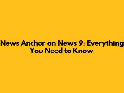 News Anchor on News 9: Everything You Need to Know