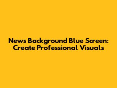 News Background Blue Screen: Create Professional Visuals