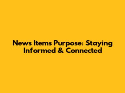 News Item's Purpose: Staying Informed & Connected
