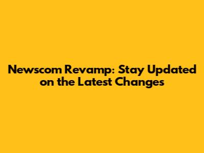 Newscom Revamp: Stay Updated on the Latest Changes