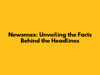 Newsmax: Unveiling the Facts Behind the Headlines
