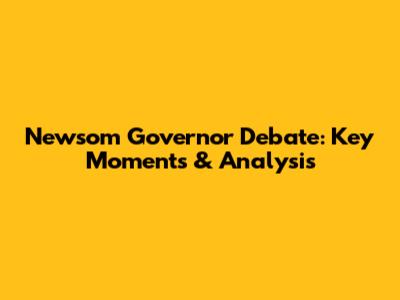 Newsom Governor Debate: Key Moments & Analysis