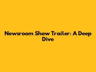 Newsroom Show Trailer: A Deep Dive