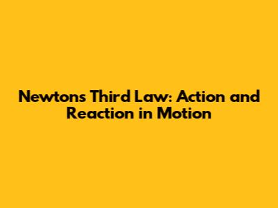 Newton's Third Law: Action and Reaction in Motion