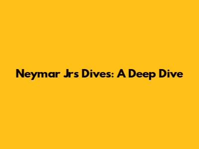 Neymar Jr's Dives: A Deep Dive