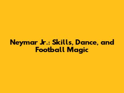 Neymar Jr.: Skills, Dance, and Football Magic