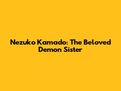 Nezuko Kamado: The Beloved Demon Sister