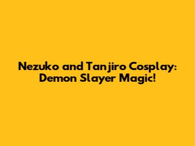 Nezuko and Tanjiro Cosplay: Demon Slayer Magic!