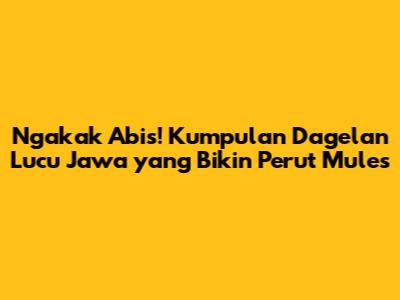 Ngakak Abis! Kumpulan Dagelan Lucu Jawa yang Bikin Perut Mules