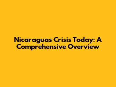 Nicaragua's Crisis Today: A Comprehensive Overview