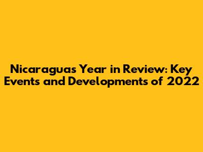 Nicaragua's Year in Review: Key Events and Developments of 2022