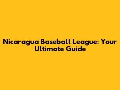 Nicaragua Baseball League: Your Ultimate Guide