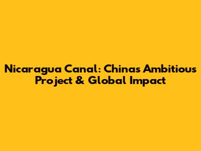 Nicaragua Canal: China's Ambitious Project & Global Impact