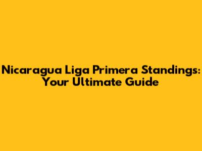 Nicaragua Liga Primera Standings: Your Ultimate Guide