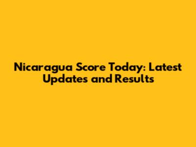 Nicaragua Score Today: Latest Updates and Results